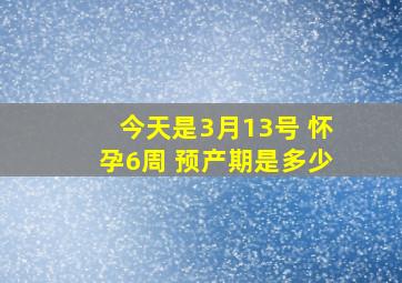 今天是3月13号 怀孕6周 预产期是多少